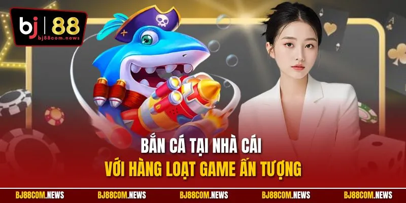 Bắn cá tại nhà cái với hàng loạt game ấn tượng