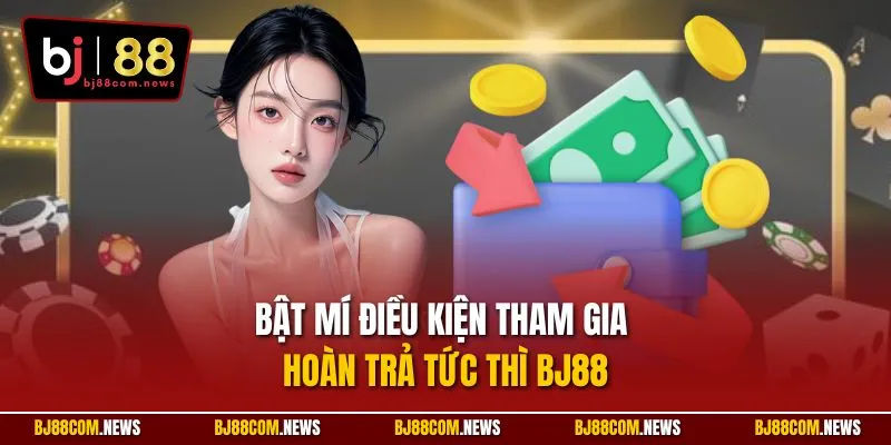 Bật mí điều kiện tham gia hoàn trả tức thì BJ88