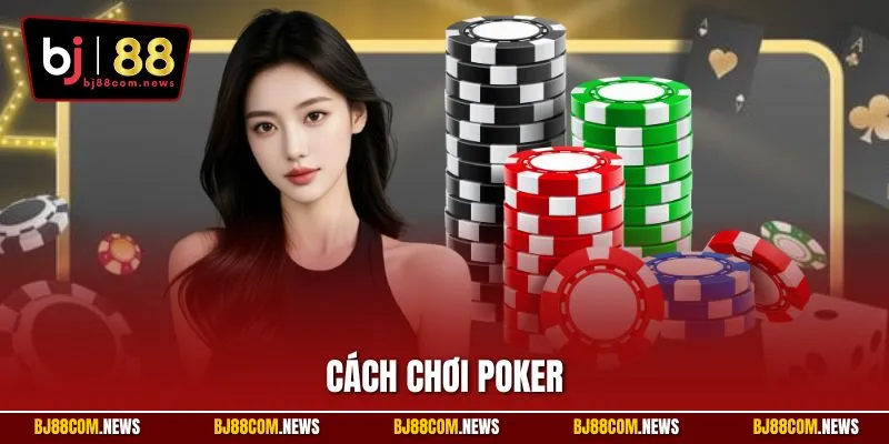 Cách Chơi Poker | Nắm Vững Từng Ván Đấu Chinh Phục Cao Thủ