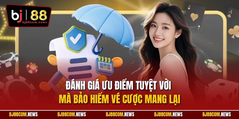 Đánh giá ưu điểm tuyệt vời mà bảo hiểm vé cược mang lại