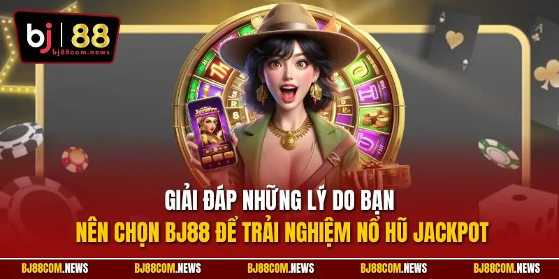 Giải đáp những lý do bạn nên chọn BJ88 để trải nghiệm nổ hũ Jackpot