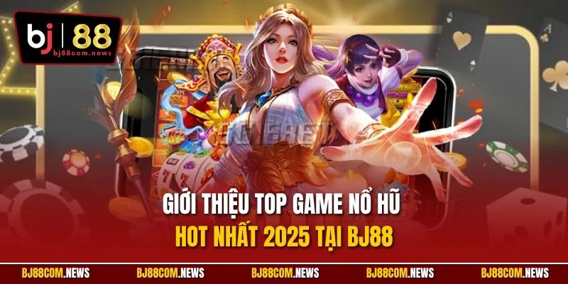 Giới thiệu top game nổ hũ hot nhất 2025 tại BJ88