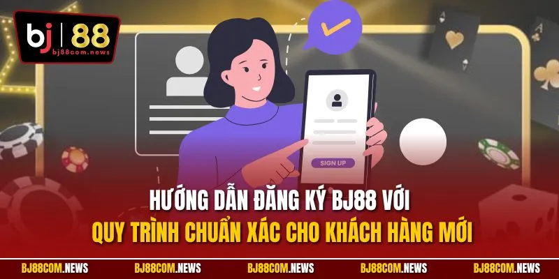 Hướng dẫn đăng ký BJ88 với quy trình chuẩn xác cho khách hàng mới