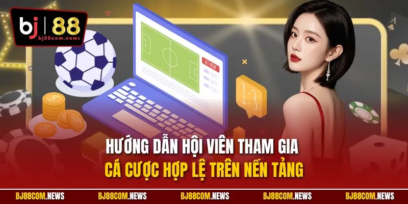 Hướng dẫn hội viên tham gia cá cược hợp lệ trên nền tảng