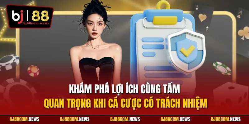 Khám phá lợi ích cùng tầm quan trọng khi cá cược có trách nhiệm