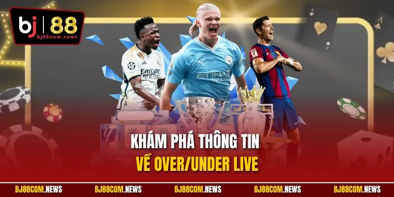 Khám phá thông tin về Over/Under Live