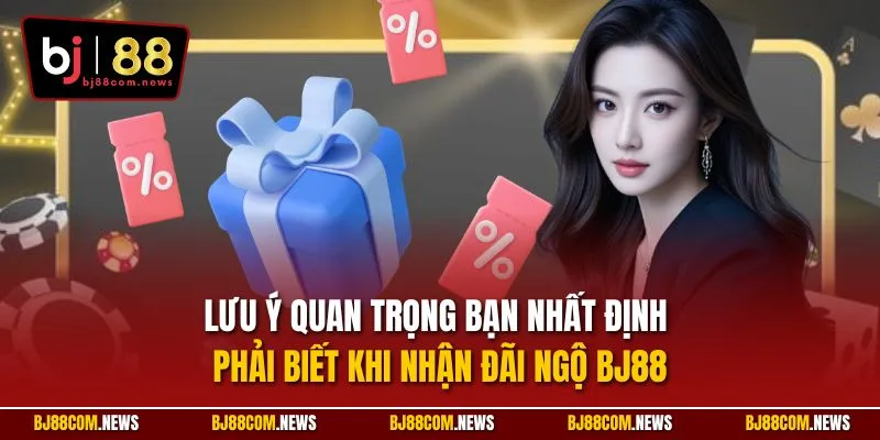 Lưu ý quan trọng bạn nhất định phải biết khi nhận đãi ngộ BJ88