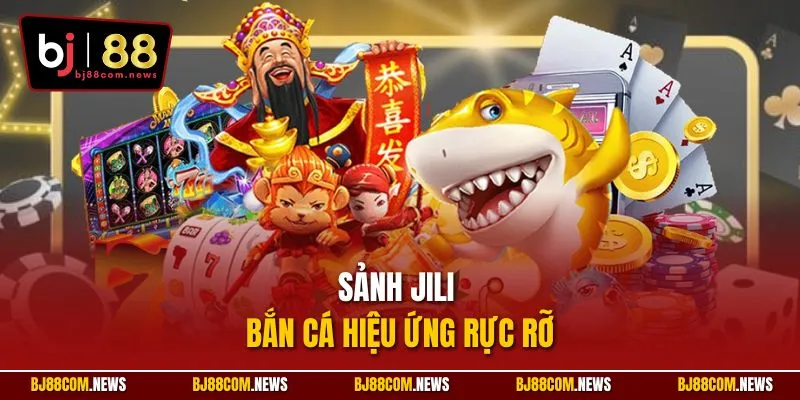 Sảnh Jili bắn cá hiệu ứng rực rỡ