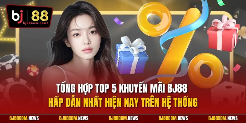 Tổng hợp top 5 khuyến mãi BJ88 hấp dẫn nhất hiện nay trên hệ thống
